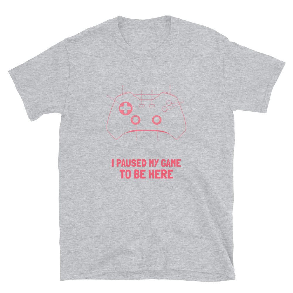 I PAUSED MY GAME TO BE HERE Unisex T-Shirt