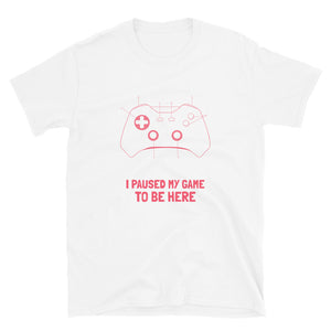 I PAUSED MY GAME TO BE HERE Unisex T-Shirt